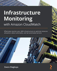 Infrastructure Monitoring with Amazon CloudWatch: Effectively monitor your AWS infrastructure to optimize resource allocation, detect anomalies, and set automated actions