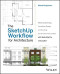 The SketchUp Workflow for Architecture: Modeling Buildings, Visualizing Design, and Creating Construction Documents with SketchUp Pro and LayOut