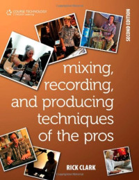 Mixing, Recording, and Producing Techniques of the Pros: Insights on Recording Audio for Music, Video, Film, and Games
