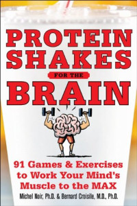 Protein Shakes for the Brain: 91 Games and Exercises to Work Your Minds Muscle to the Max