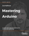 Mastering Arduino: A project-based approach to electronics, circuits, and programming